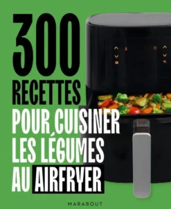 300 recettes pour cuisiner les légumes au Airfryer