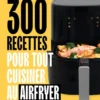 300 recettes pour tout cuisiner au airfryer