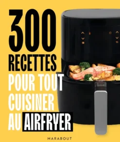 300 recettes pour tout cuisiner au airfryer