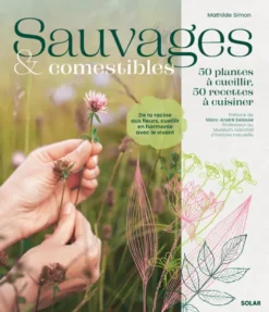Sauvages et comestibles - 50 plantes à cueillir, 50 recettes à cuisiner