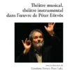 Théâtre musical, théâtre instrumental dans l’œuvre de Péter Eötvös