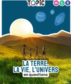 TOPIC - La Terre, la vie, l'Univers en questions - Dès 7 ans