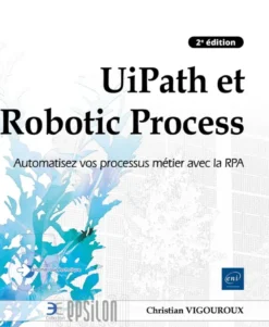 UiPath et Robotic Process Automation - Automatisez vos processus métier avec la RPA (2e édition)