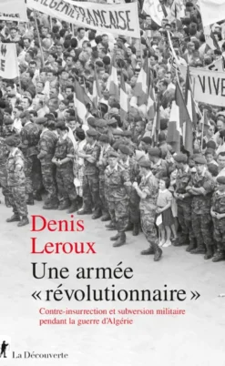 Une armée "révolutionnaire" - Contre-insurrection et subversion militaire pendant la guerre d'Algérie