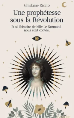 Une prophétesse sous la Révolution - Et si l'histoire de Mlle Le Normand nous était contée
