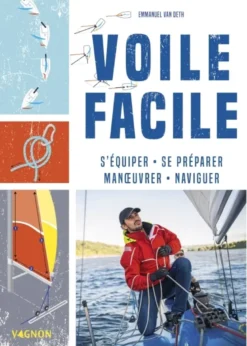 Voile facile - S'équiper, se préparer, manoeuvrer, naviguer