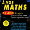 À vos maths ! 12 ans de sujets corrigés posés au concours EDHEC de 2014 à 2025 - ECG Maths approfondies