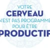 Votre cerveau n'est pas programmé pour être productif